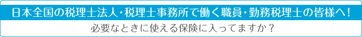 日本全国の税理士法人・税理士事務所で働く職員・勤務税理士の皆様へ！／必要なときに使える保険に入ってますか？